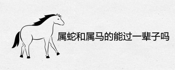 生肖马属相蛇（生肖马和蛇属相相克吗）